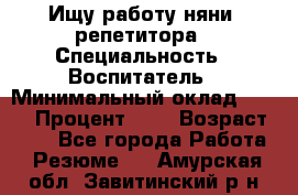 Ищу работу няни, репетитора › Специальность ­ Воспитатель › Минимальный оклад ­ 300 › Процент ­ 5 › Возраст ­ 28 - Все города Работа » Резюме   . Амурская обл.,Завитинский р-н